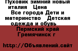 Пуховик зимний новый италия › Цена ­ 5 000 - Все города Дети и материнство » Детская одежда и обувь   . Пермский край,Гремячинск г.